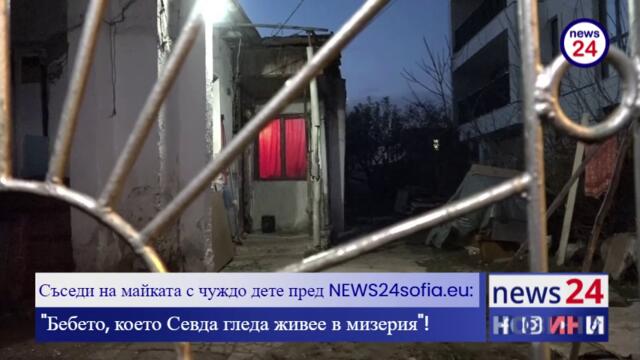 Съседи на майката с чуждо дете пред NEWS24sofia.eu: "Бебето, което Севда гледа живее в мизерия"!