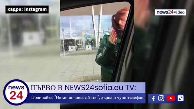 ПЪРВО В NEWS24sofia.eu TV: Полицайка: "Не ми повишавай тон", дърпа и чупи телефон