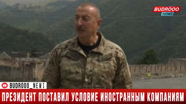 Президент поставил условие иностранным компаниям, которые разграбили природные ресурсы Азербайджана