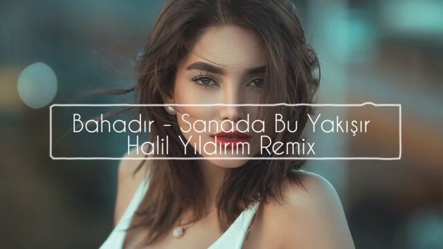 Bahadır - Sana da Bu Yakışır ( Halil Yıldırım Remix )