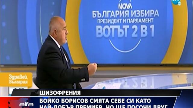ШИЗОФРЕНИЯ –  БОЙКО БОРИСОВ СМЯТА СЕБЕ СИ КАТО НАЙ-ДОБЪР ПРЕМИЕР, НО ЩЕ ПОСОЧИ ДРУГ