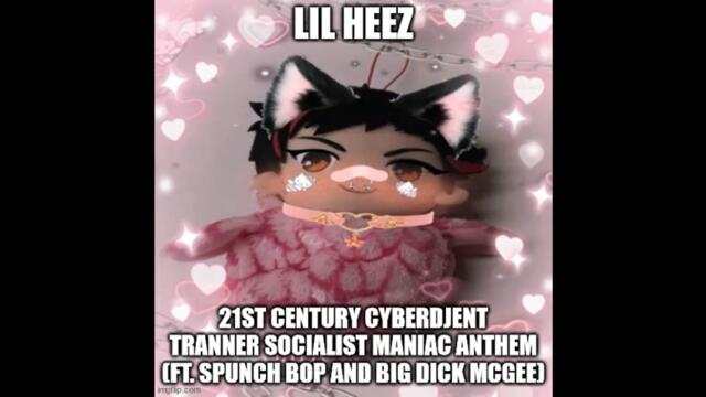 Lil Heez/21st century cyberdjent tranner socialist maniac anthem (Ft. spunch bop and Big Dick Mcgee)