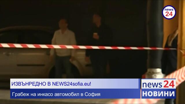 ИЗВЪНРЕДНО В NEWS24sofia.eu! Грабеж на инкасо автомобил в София