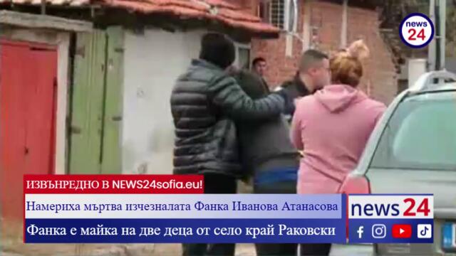 ИЗВЪНРЕДНО В NEWS24sofia.eu! Намериха мъртва изчезналата от Раковски Фанка Иванова Атанасова
