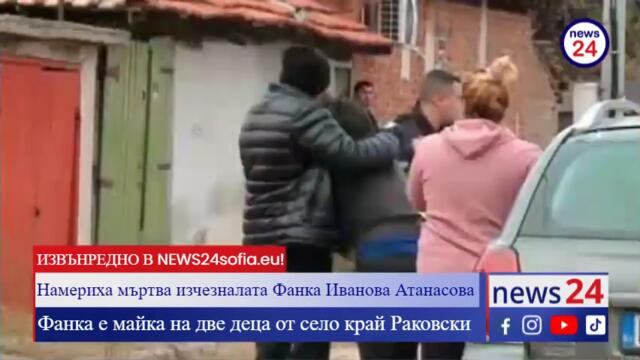 ИЗВЪНРЕДНО В NEWS24sofia.eu! Намериха мъртва изчезналата от Раковски Фанка Иванова Атанасова