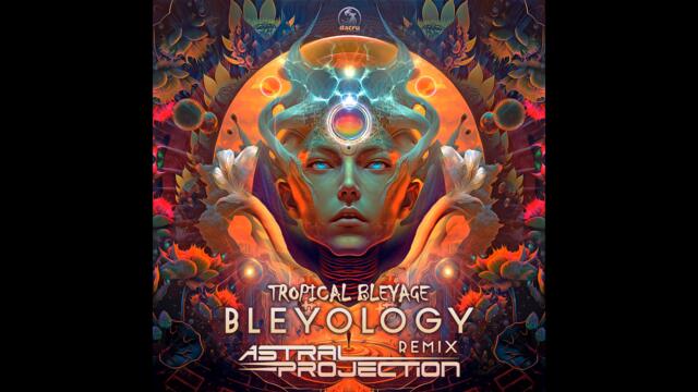 Tropical Bleyage - Bleyology (Astral Projection Remix)