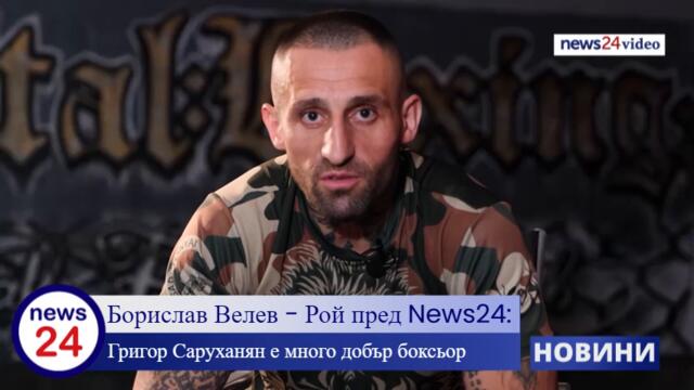 Борислав Велев - Рой пред News24bulgaria.eu: Григор Саруханян е много добър боксьор