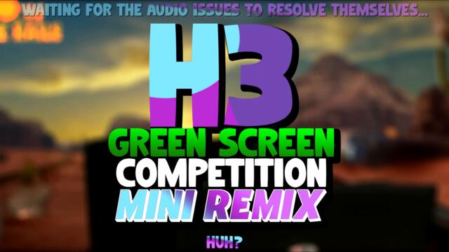 H3 Green Screen Competition Mini Remix